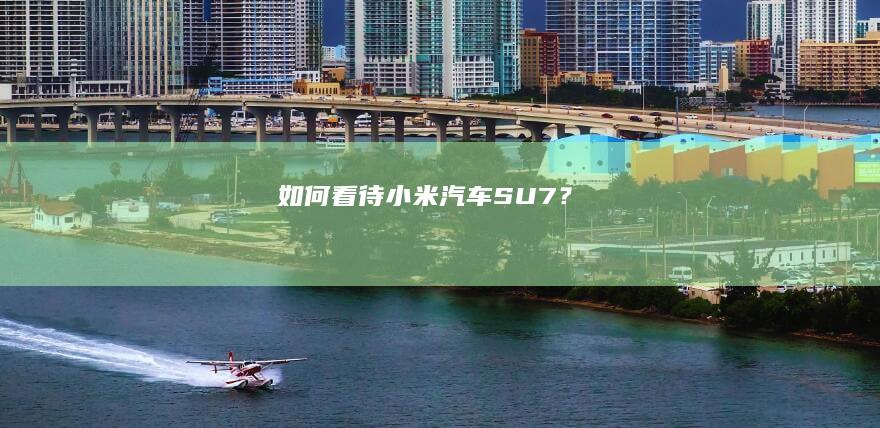 如何看待小米汽车「SU7」？